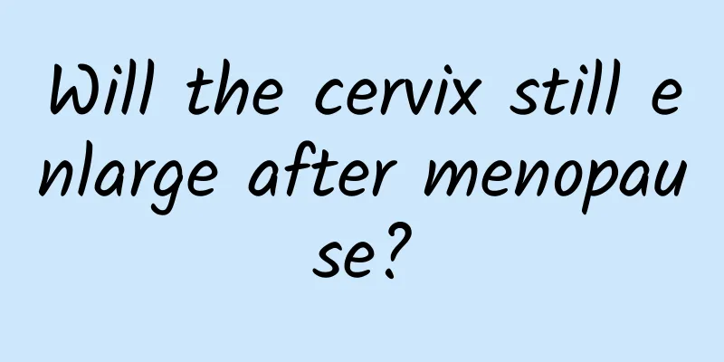 Will the cervix still enlarge after menopause?