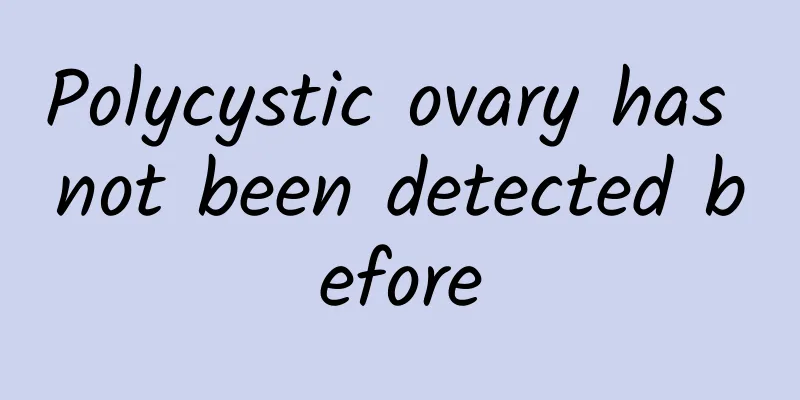 Polycystic ovary has not been detected before