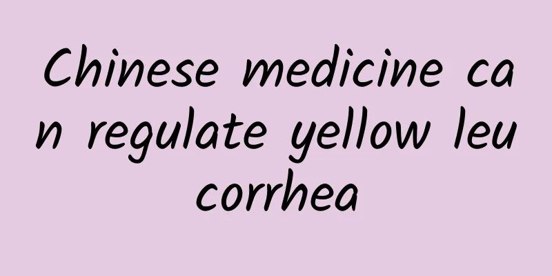 Chinese medicine can regulate yellow leucorrhea