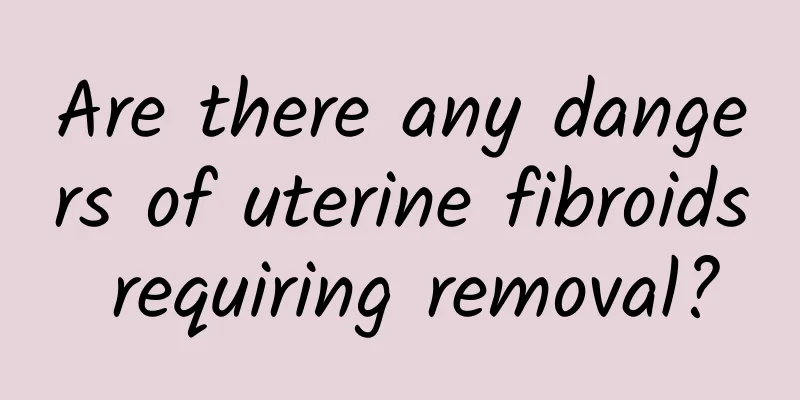 Are there any dangers of uterine fibroids requiring removal?
