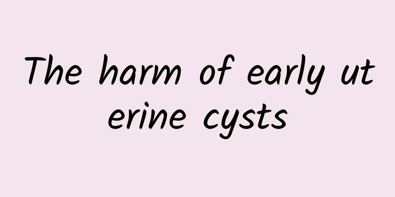 The harm of early uterine cysts