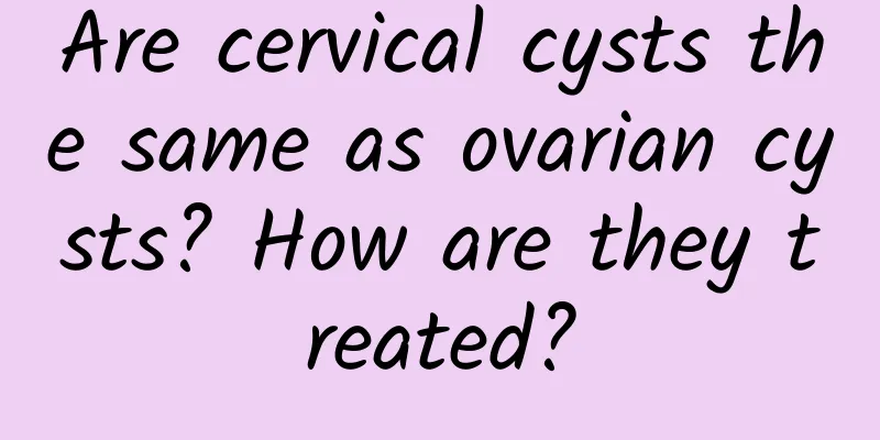 Are cervical cysts the same as ovarian cysts? How are they treated?