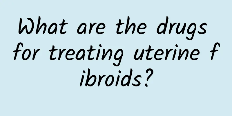 What are the drugs for treating uterine fibroids?