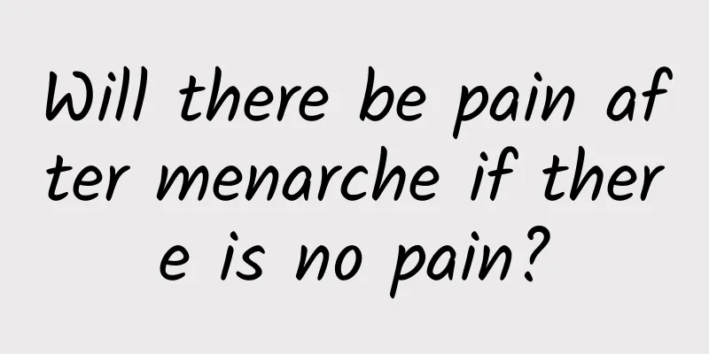 Will there be pain after menarche if there is no pain?