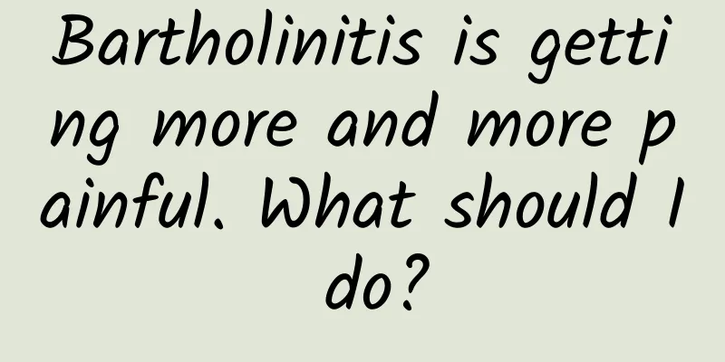 Bartholinitis is getting more and more painful. What should I do?