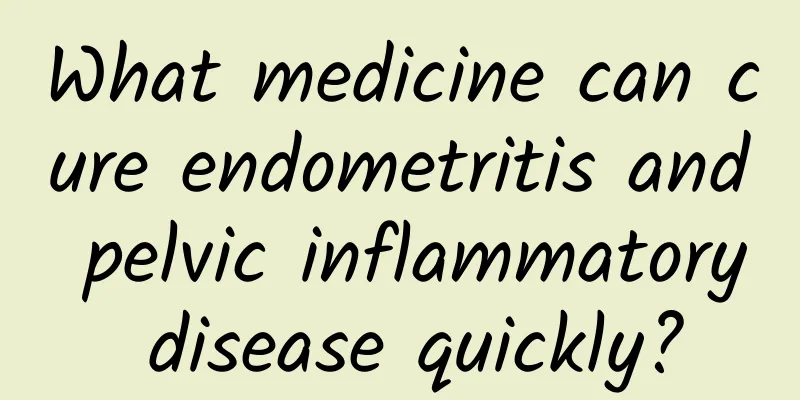 What medicine can cure endometritis and pelvic inflammatory disease quickly?