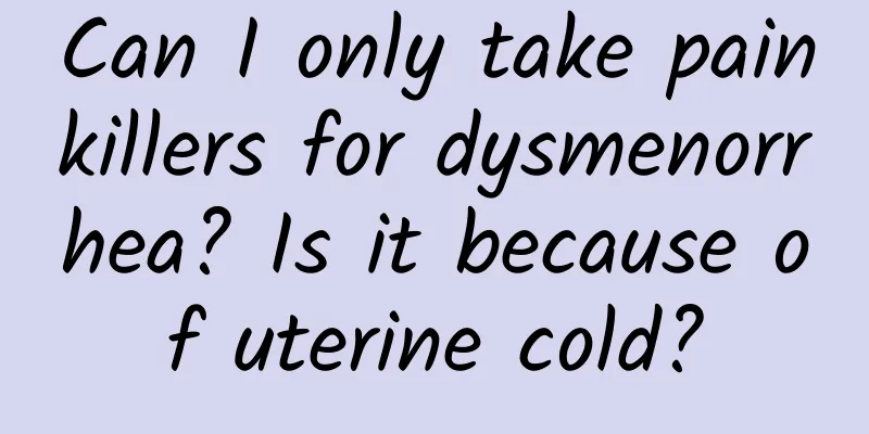 Can I only take painkillers for dysmenorrhea? Is it because of uterine cold?