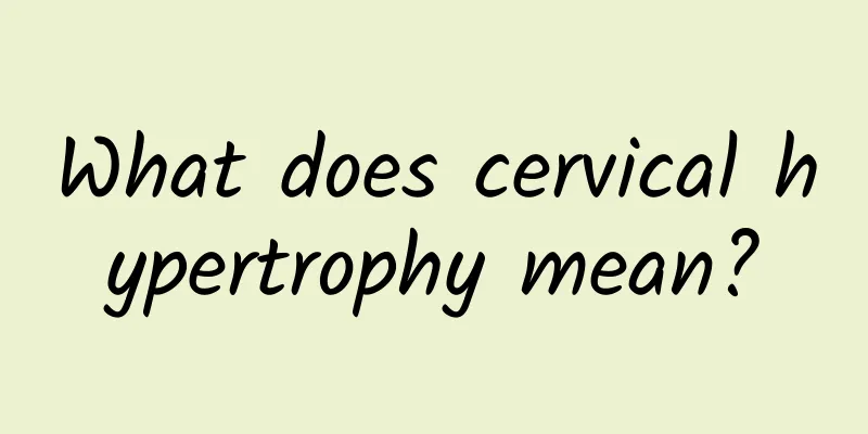 What does cervical hypertrophy mean?
