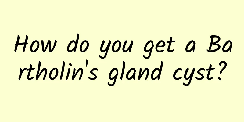 How do you get a Bartholin's gland cyst?