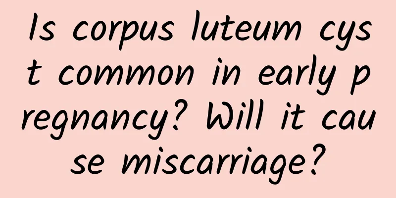 Is corpus luteum cyst common in early pregnancy? Will it cause miscarriage?