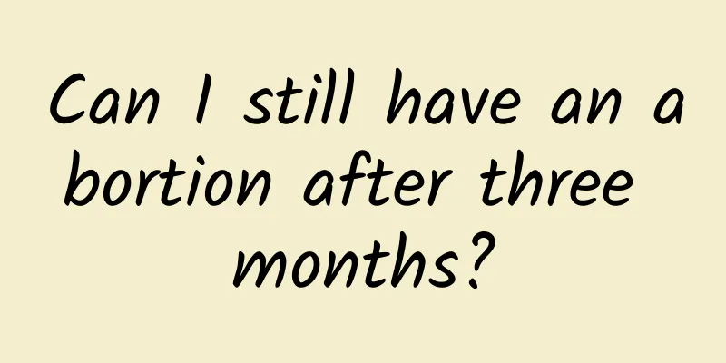 Can I still have an abortion after three months?
