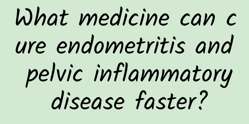 What medicine can cure endometritis and pelvic inflammatory disease faster?