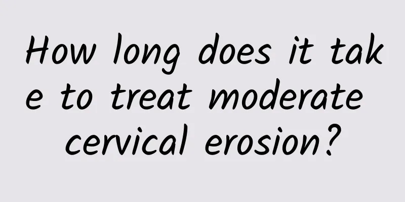 How long does it take to treat moderate cervical erosion?