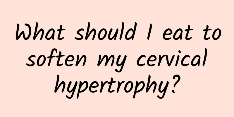 What should I eat to soften my cervical hypertrophy?