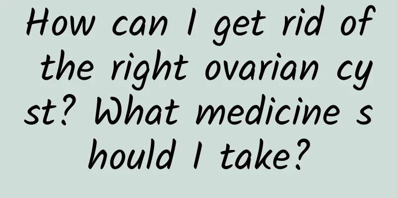 How can I get rid of the right ovarian cyst? What medicine should I take?