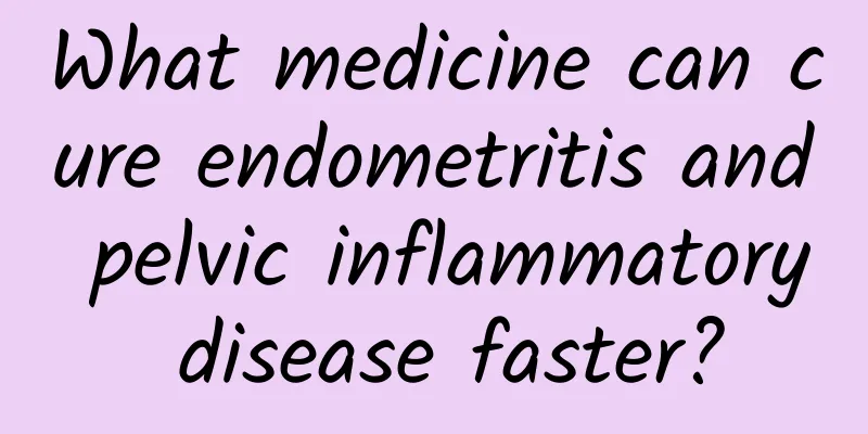 What medicine can cure endometritis and pelvic inflammatory disease faster?