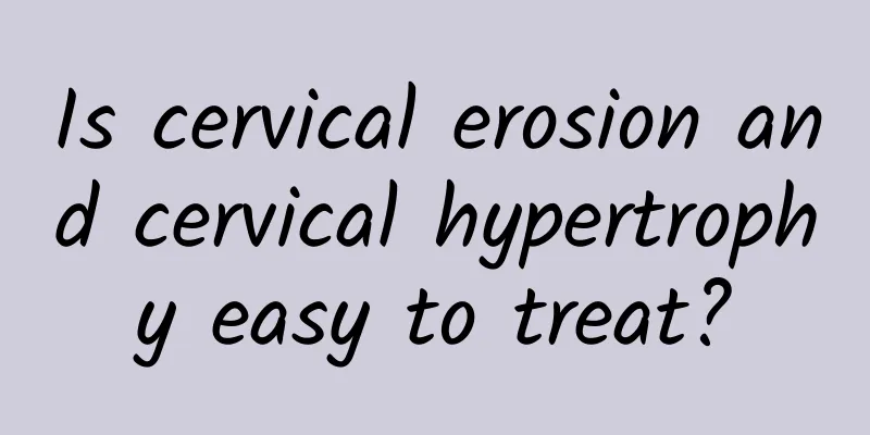 Is cervical erosion and cervical hypertrophy easy to treat?