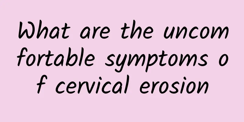 What are the uncomfortable symptoms of cervical erosion