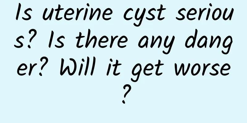 Is uterine cyst serious? Is there any danger? Will it get worse?
