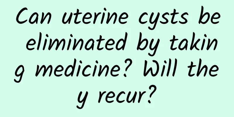 Can uterine cysts be eliminated by taking medicine? Will they recur?