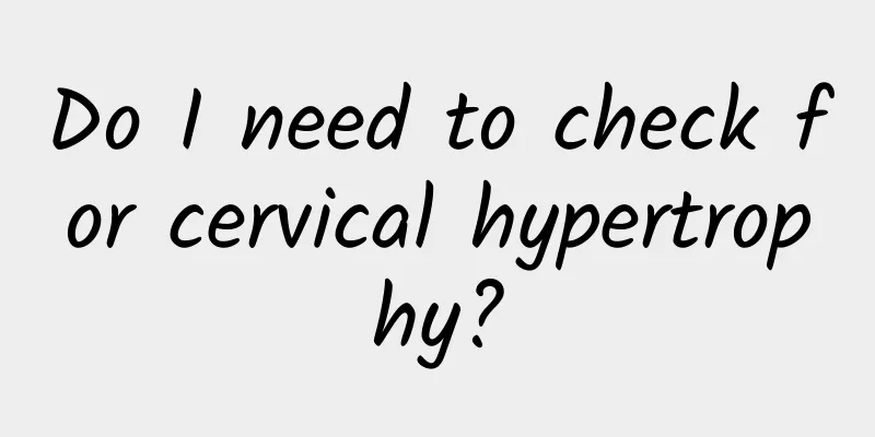 Do I need to check for cervical hypertrophy?