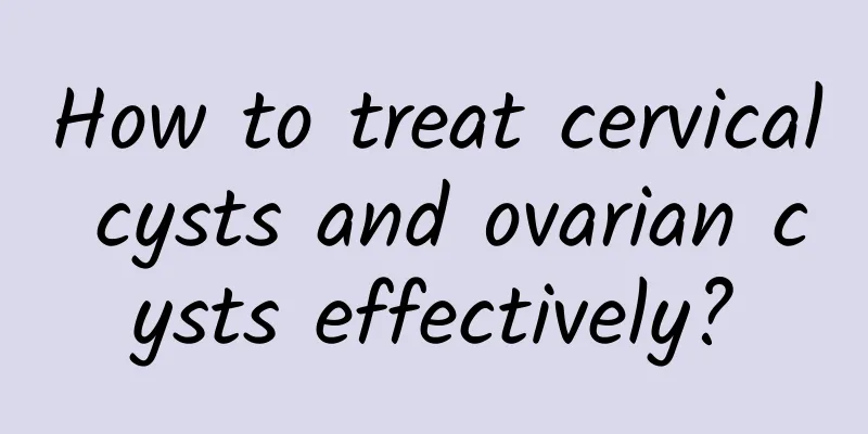 How to treat cervical cysts and ovarian cysts effectively?