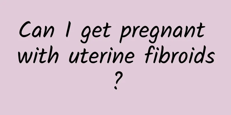 Can I get pregnant with uterine fibroids?