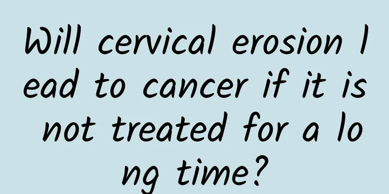Will cervical erosion lead to cancer if it is not treated for a long time?