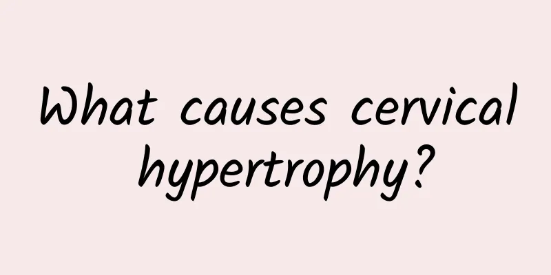 What causes cervical hypertrophy?