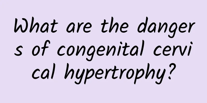 What are the dangers of congenital cervical hypertrophy?