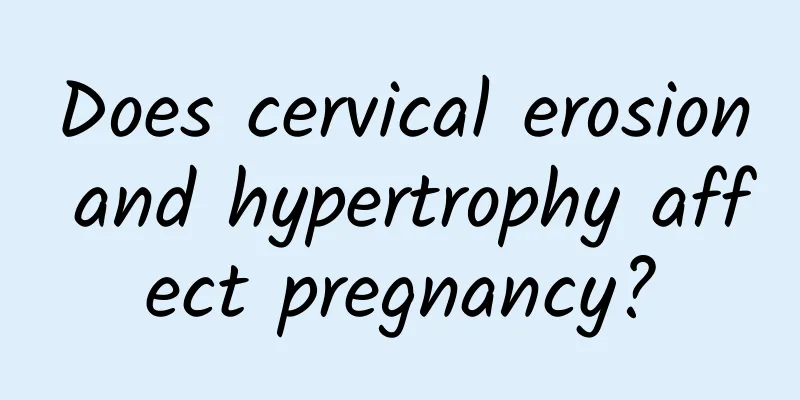 Does cervical erosion and hypertrophy affect pregnancy?