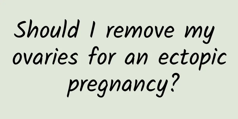 Should I remove my ovaries for an ectopic pregnancy?