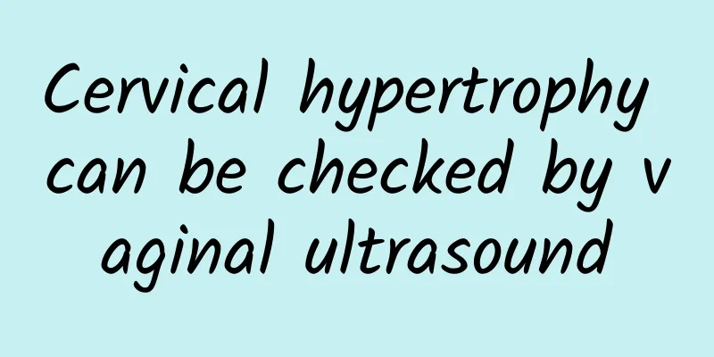 Cervical hypertrophy can be checked by vaginal ultrasound
