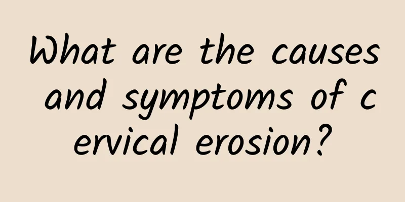 What are the causes and symptoms of cervical erosion?