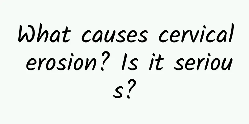 What causes cervical erosion? Is it serious?