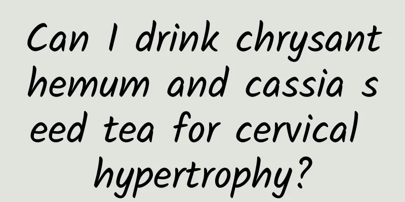 Can I drink chrysanthemum and cassia seed tea for cervical hypertrophy?