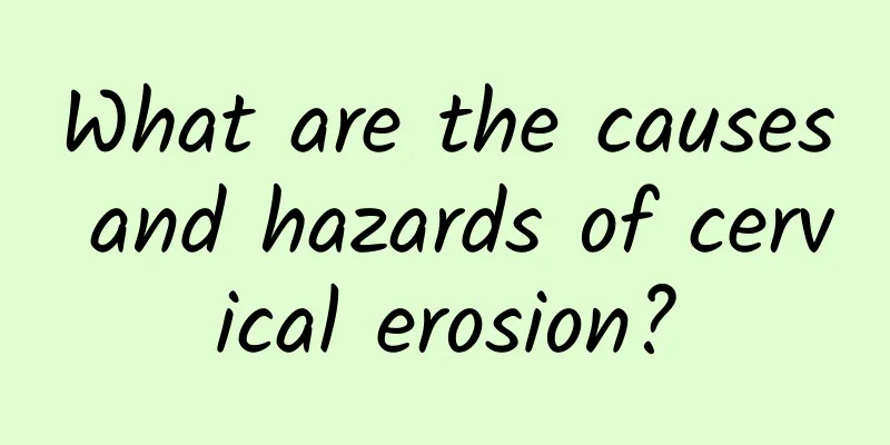 What are the causes and hazards of cervical erosion?