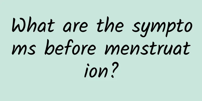 What are the symptoms before menstruation?