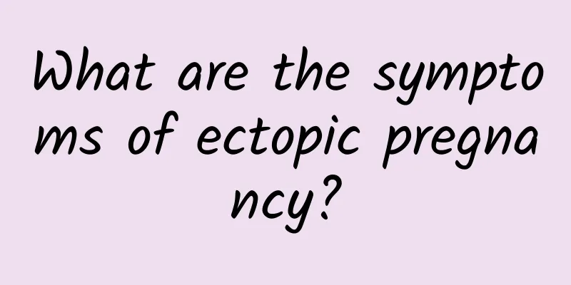 What are the symptoms of ectopic pregnancy?