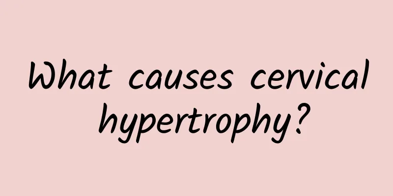 What causes cervical hypertrophy?