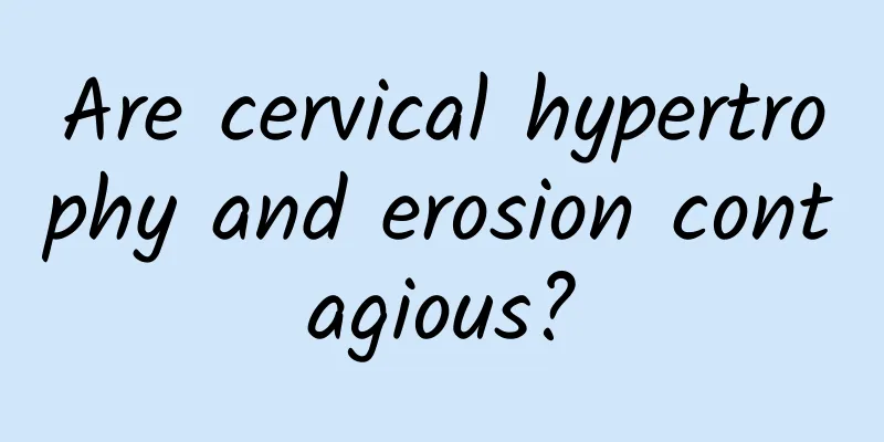 Are cervical hypertrophy and erosion contagious?