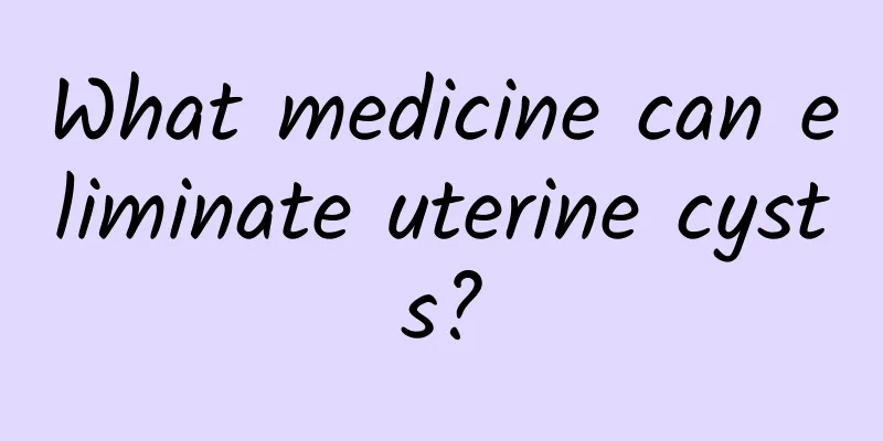What medicine can eliminate uterine cysts?
