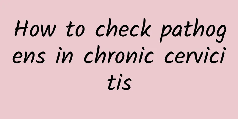 How to check pathogens in chronic cervicitis