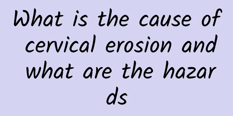 What is the cause of cervical erosion and what are the hazards