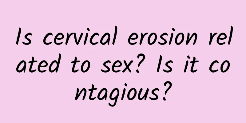 Is cervical erosion related to sex? Is it contagious?