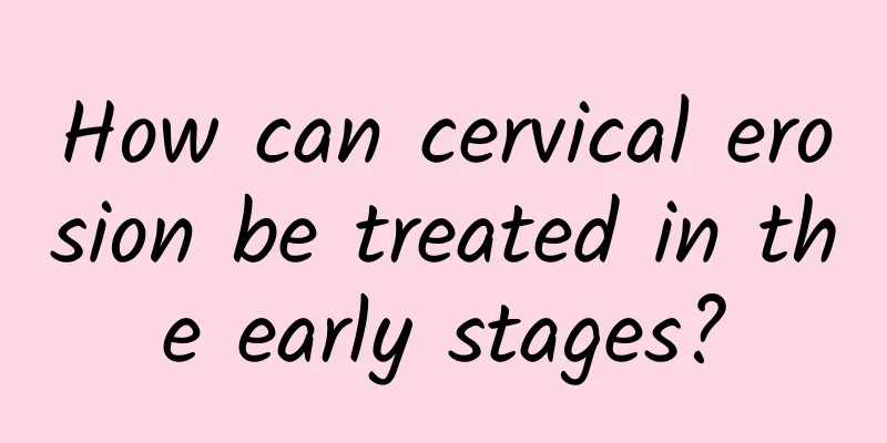 How can cervical erosion be treated in the early stages?