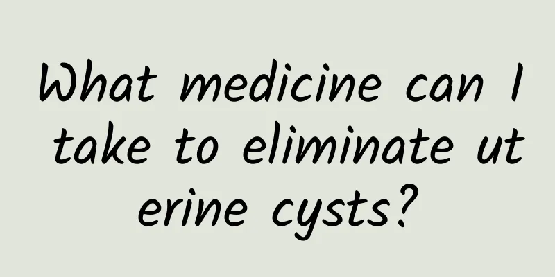 What medicine can I take to eliminate uterine cysts?