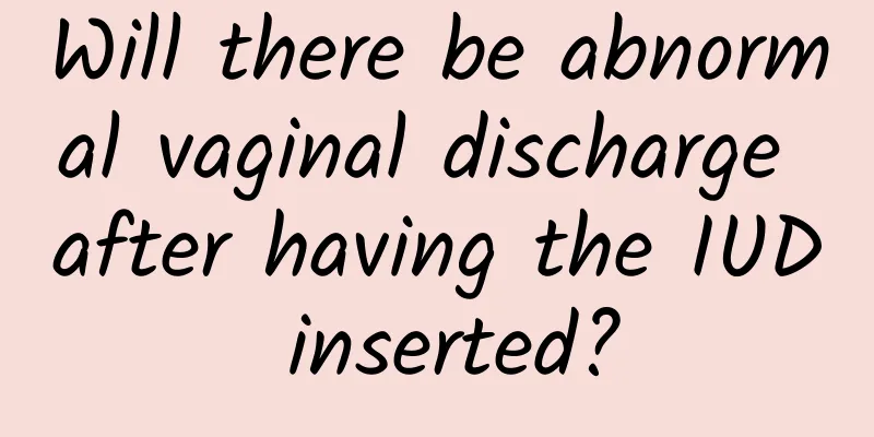 Will there be abnormal vaginal discharge after having the IUD inserted?