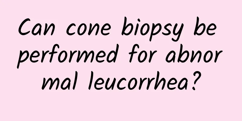 Can cone biopsy be performed for abnormal leucorrhea?