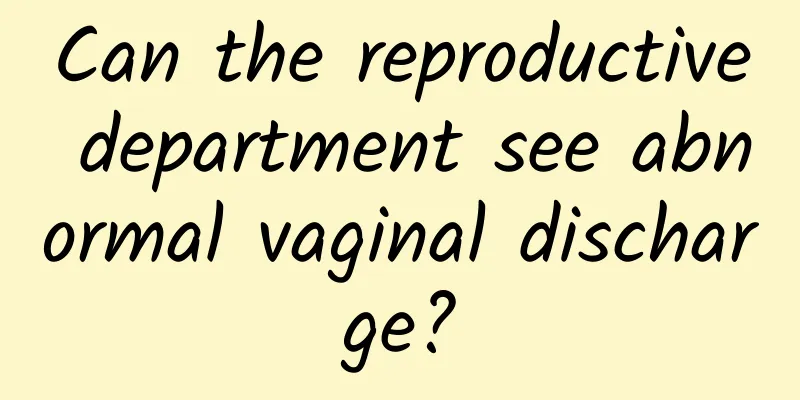 Can the reproductive department see abnormal vaginal discharge?